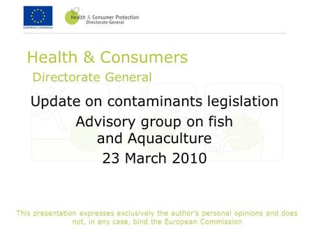 This presentation expresses exclusively the author’s personal opinions and does not, in any case, bind the European Commission Health & Consumers Directorate.