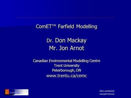 ComET™ Farfield Modelling Dr. Don Mackay Mr. Jon Arnot Canadian Environmental Modelling Centre Trent University Peterborough, ON www.trentu.ca/cemc Slides.