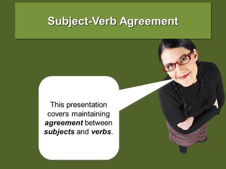 This presentation covers maintaining agreement between subjects and verbs. Subject-Verb Agreement.