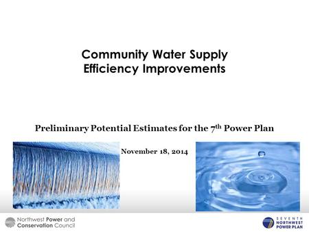 Community Water Supply Efficiency Improvements Preliminary Potential Estimates for the 7 th Power Plan November 18, 2014.