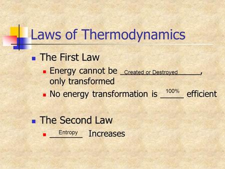 Laws of Thermodynamics The First Law Energy cannot be _________________, only transformed No energy transformation is _____ efficient The Second Law _______.