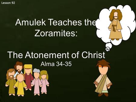 Lesson 92 Amulek Teaches the Zoramites: The Atonement of Christ Alma 34-35.