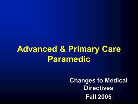 Advanced & Primary Care Paramedic Changes to Medical Directives Fall 2005.