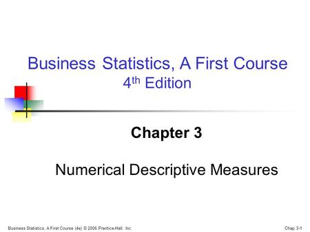 Business Statistics, A First Course (4e) © 2006 Prentice-Hall, Inc. Chap 3-1 Chapter 3 Numerical Descriptive Measures Business Statistics, A First Course.