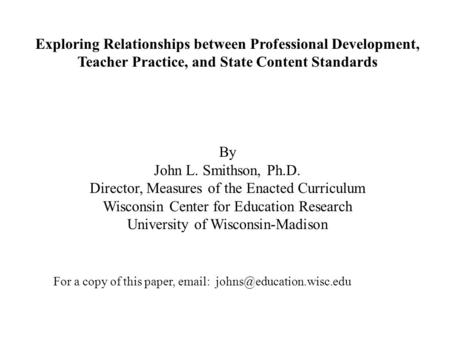 Exploring Relationships between Professional Development, Teacher Practice, and State Content Standards By John L. Smithson, Ph.D. Director, Measures of.