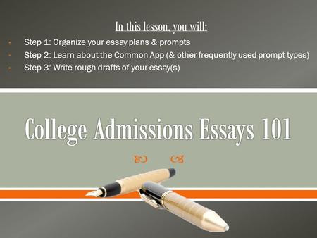  In this lesson, you will: Step 1: Organize your essay plans & prompts Step 2: Learn about the Common App (& other frequently used prompt types) Step.