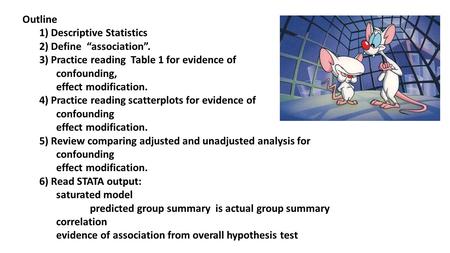 Outline 1) Descriptive Statistics 2) Define “association”. 3) Practice reading Table 1 for evidence of confounding, effect modification. 4) Practice reading.