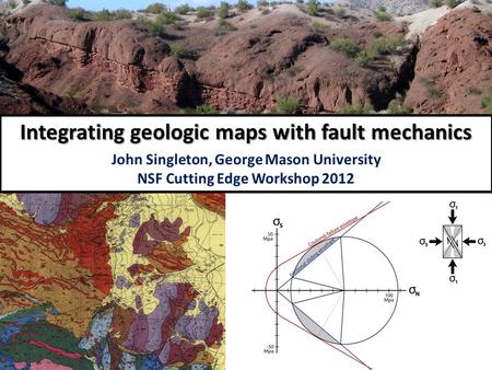 Integrating geologic maps with fault mechanics John Singleton, George Mason University NSF Cutting Edge Workshop 2012.