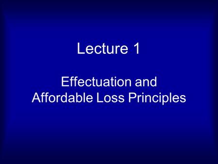 Lecture 1 Effectuation and Affordable Loss Principles.