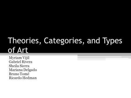 Theories, Categories, and Types of Art Myriam Vijil Gabriel Rivera Sheila Sierra Mariana Delgado Bruno Tomé Ricardo Hedman.