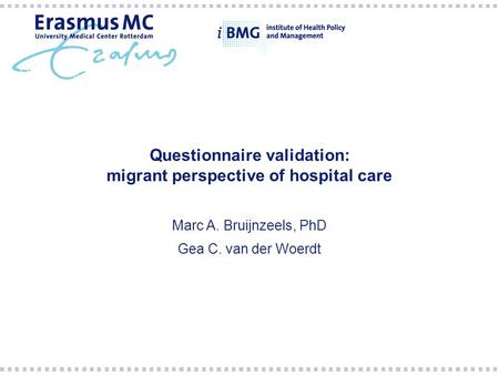 Questionnaire validation: migrant perspective of hospital care Marc A. Bruijnzeels, PhD Gea C. van der Woerdt.