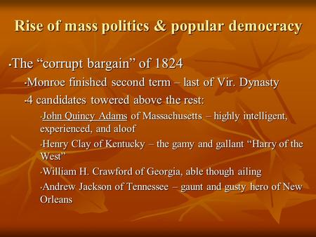 Rise of mass politics & popular democracy The “corrupt bargain” of 1824 The “corrupt bargain” of 1824 Monroe finished second term – last of Vir. Dynasty.