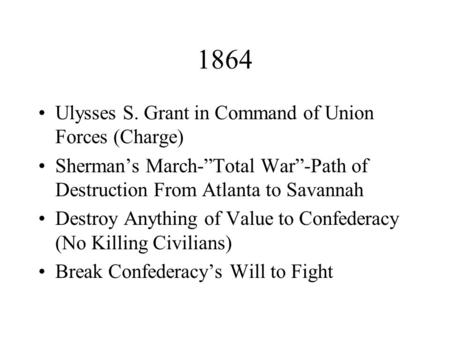 1864 Ulysses S. Grant in Command of Union Forces (Charge) Sherman’s March-”Total War”-Path of Destruction From Atlanta to Savannah Destroy Anything of.