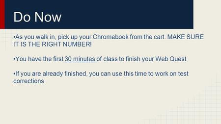 Do Now As you walk in, pick up your Chromebook from the cart. MAKE SURE IT IS THE RIGHT NUMBER! You have the first 30 minutes of class to finish your Web.