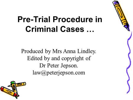 Pre-Trial Procedure in Criminal Cases … Produced by Mrs Anna Lindley. Edited by and copyright of Dr Peter Jepson.