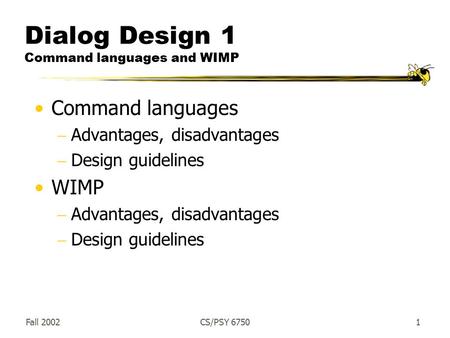 Fall 2002CS/PSY 67501 Dialog Design 1 Command languages and WIMP Command languages  Advantages, disadvantages  Design guidelines WIMP  Advantages, disadvantages.