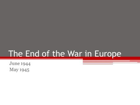 The End of the War in Europe June 1944 May 1945. June 1944 While the huge invasion force from D-Day is fighting against the German defenders, on the Eastern.