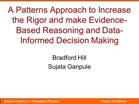 Science Inquiry A – Conceptual Physics 1 Inquiry & Patterns A Patterns Approach to Increase the Rigor and make Evidence- Based Reasoning and Data- Informed.