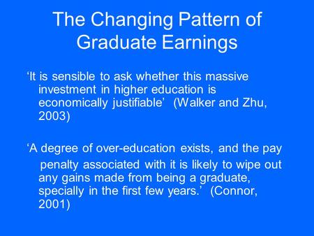 The Changing Pattern of Graduate Earnings ‘It is sensible to ask whether this massive investment in higher education is economically justifiable’ (Walker.