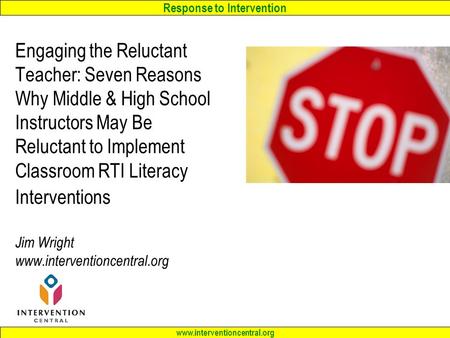 Response to Intervention www.interventioncentral.org Engaging the Reluctant Teacher: Seven Reasons Why Middle & High School Instructors May Be Reluctant.