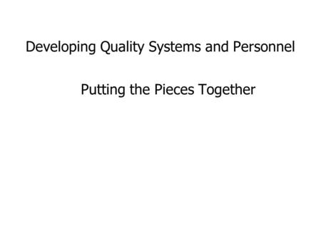 Developing Quality Systems and Personnel Putting the Pieces Together.