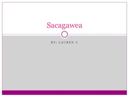 BY: LAUREN C Sacagawea. Fun Facts She traveled thousands of miles from North Dakota to the Pacific Ocean between 1804 and 1806 The National American Woman.