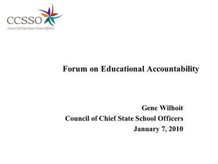 Forum on Educational Accountability Gene Wilhoit Council of Chief State School Officers January 7, 2010.