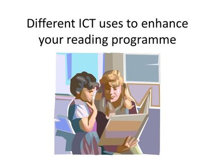 Different ICT uses to enhance your reading programme.