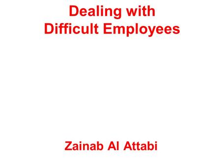 Dealing with Difficult Employees Zainab Al Attabi.