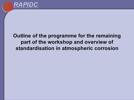 Outline of the programme for the remaining part of the workshop and overview of standardisation in atmospheric corrosion.