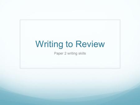 Writing to Review Paper 2 writing skills. Writing to review Reviewing requires you, once again, to analyse/break down a given topic to uncover, consider.