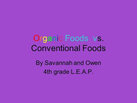 Organic Foods vs. Conventional Foods By Savannah and Owen 4th grade L.E.A.P.