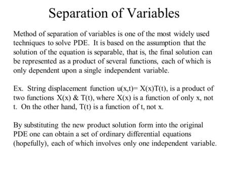 Separation of Variables Method of separation of variables is one of the most widely used techniques to solve PDE. It is based on the assumption that the.