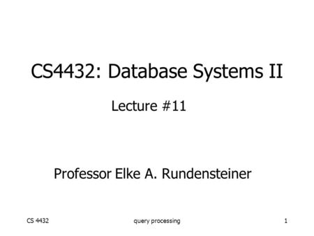 CS 4432query processing1 CS4432: Database Systems II Lecture #11 Professor Elke A. Rundensteiner.