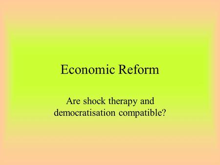 Economic Reform Are shock therapy and democratisation compatible?