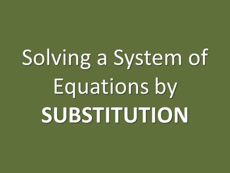 Solving a System of Equations by SUBSTITUTION. GOAL: I want to find what x equals, and what y equals. Using substitution, I can say that x = __ and y.