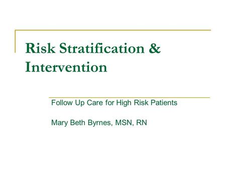 Risk Stratification & Intervention Follow Up Care for High Risk Patients Mary Beth Byrnes, MSN, RN.