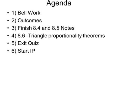 Agenda 1) Bell Work 2) Outcomes 3) Finish 8.4 and 8.5 Notes 4) 8.6 -Triangle proportionality theorems 5) Exit Quiz 6) Start IP.