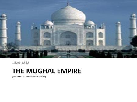 The MUGHAL EMPIRE (thE Greatest empire of the india)