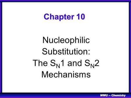 WWU -- Chemistry Chapter 10 Nucleophilic Substitution: The S N 1 and S N 2 Mechanisms.