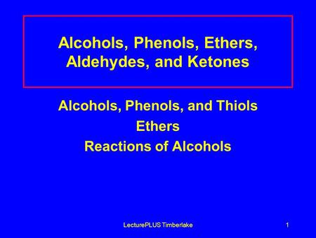 LecturePLUS Timberlake1 Alcohols, Phenols, Ethers, Aldehydes, and Ketones Alcohols, Phenols, and Thiols Ethers Reactions of Alcohols.