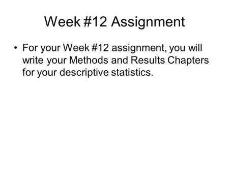 Week #12 Assignment For your Week #12 assignment, you will write your Methods and Results Chapters for your descriptive statistics.