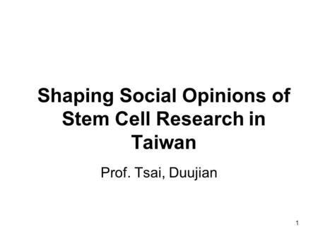 1 Shaping Social Opinions of Stem Cell Research in Taiwan Prof. Tsai, Duujian.