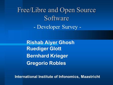 Free/Libre and Open Source Software Rishab Aiyer Ghosh Ruediger Glott Bernhard Krieger Gregorio Robles - Developer Survey - International Institute of.