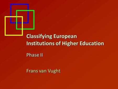 Classifying European Institutions of Higher Education Phase II Frans van Vught.