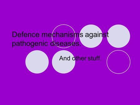 Defence mechanisms against pathogenic diseases. And other stuff.