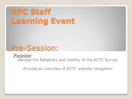 RPC Staff Learning Event Pre-Session: Purpose: Review the Reliability and Validity of the KCTC Survey Provide an overview of KCTC website navigation.