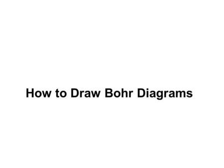 How to Draw Bohr Diagrams. Bohr Diagrams 1)Find your element on the periodic table. 2)Determine the number of electrons – it is the same as the atomic.