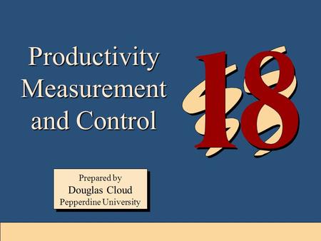 18-1 Prepared by Douglas Cloud Pepperdine University Prepared by Douglas Cloud Pepperdine University Productivity Measurement and Control.