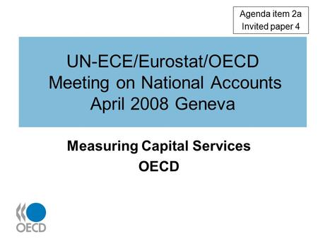 UN-ECE/Eurostat/OECD Meeting on National Accounts April 2008 Geneva Measuring Capital Services OECD Agenda item 2a Invited paper 4.